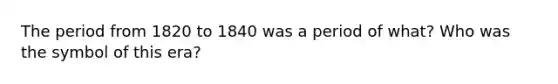 The period from 1820 to 1840 was a period of what? Who was the symbol of this era?