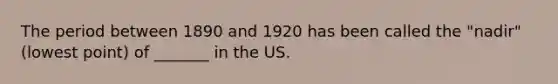 The period between 1890 and 1920 has been called the "nadir" (lowest point) of _______ in the US.