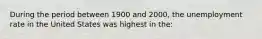 During the period between 1900 and 2000, the unemployment rate in the United States was highest in the: