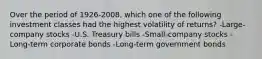 Over the period of 1926-2008, which one of the following investment classes had the highest volatility of returns? -Large-company stocks -U.S. Treasury bills -Small-company stocks -Long-term corporate bonds -Long-term government bonds