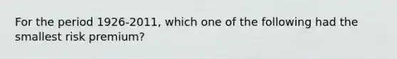 For the period 1926-2011, which one of the following had the smallest risk premium?