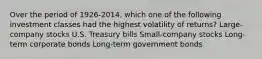 Over the period of 1926-2014, which one of the following investment classes had the highest volatility of returns? Large-company stocks U.S. Treasury bills Small-company stocks Long-term corporate bonds Long-term government bonds