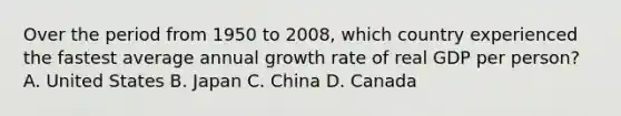 Over the period from 1950 to 2008, which country experienced the fastest average annual growth rate of real GDP per person? A. United States B. Japan C. China D. Canada