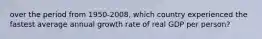 over the period from 1950-2008, which country experienced the fastest average annual growth rate of real GDP per person?