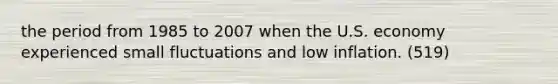 the period from 1985 to 2007 when the U.S. economy experienced small fluctuations and low inflation. (519)