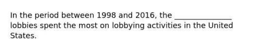 In the period between 1998 and 2016, the _______________ lobbies spent the most on lobbying activities in the United States.