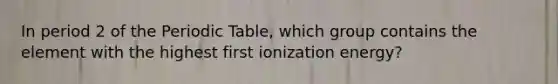 In period 2 of the Periodic Table, which group contains the element with the highest first ionization energy?