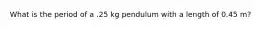 What is the period of a .25 kg pendulum with a length of 0.45 m?