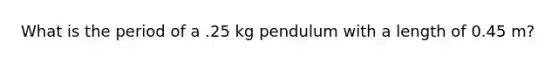 What is the period of a .25 kg pendulum with a length of 0.45 m?