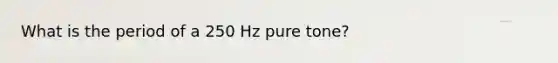 What is the period of a 250 Hz pure tone?