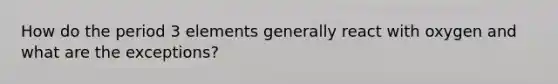 How do the period 3 elements generally react with oxygen and what are the exceptions?