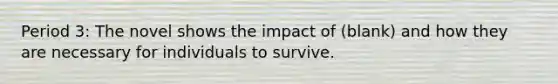 Period 3: The novel shows the impact of (blank) and how they are necessary for individuals to survive.