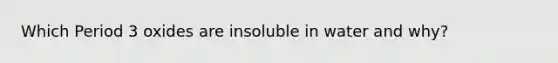 Which Period 3 oxides are insoluble in water and why?