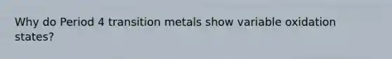 Why do Period 4 transition metals show variable oxidation states?