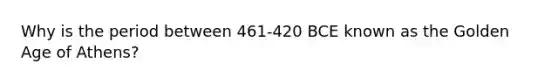 Why is the period between 461-420 BCE known as the Golden Age of Athens?