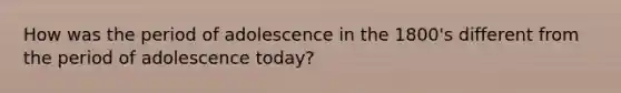 How was the period of adolescence in the 1800's different from the period of adolescence today?