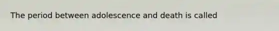 The period between adolescence and death is called