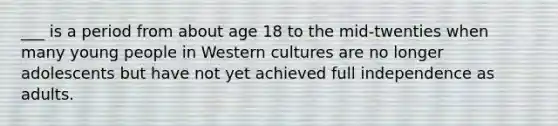 ___ is a period from about age 18 to the mid-twenties when many young people in Western cultures are no longer adolescents but have not yet achieved full independence as adults.