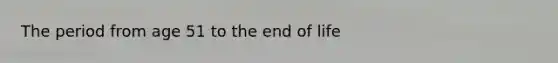 The period from age 51 to the end of life