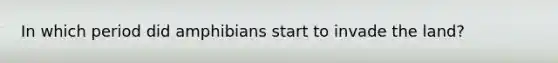 In which period did amphibians start to invade the land?