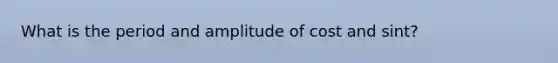 What is the period and amplitude of cost and sint?