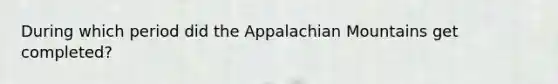 During which period did the Appalachian Mountains get completed?