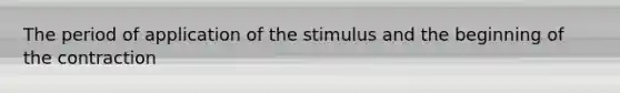 The period of application of the stimulus and the beginning of the contraction