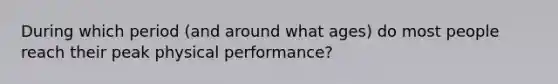 During which period (and around what ages) do most people reach their peak physical performance?