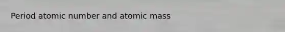 Period atomic number and atomic mass