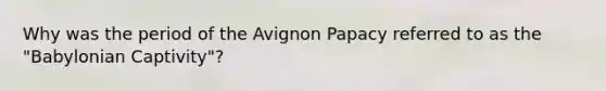 Why was the period of the Avignon Papacy referred to as the "Babylonian Captivity"?