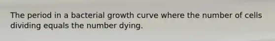 The period in a bacterial growth curve where the number of cells dividing equals the number dying.