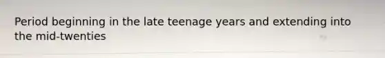 Period beginning in the late teenage years and extending into the mid-twenties