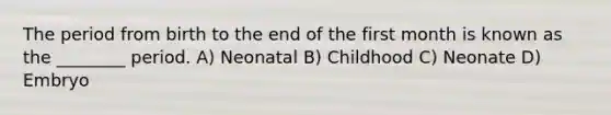 The period from birth to the end of the first month is known as the ________ period. A) Neonatal B) Childhood C) Neonate D) Embryo