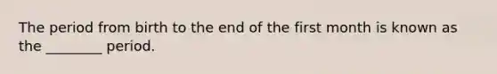 The period from birth to the end of the first month is known as the ________ period.