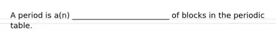 A period is a(n) _________________________ of blocks in the periodic table.