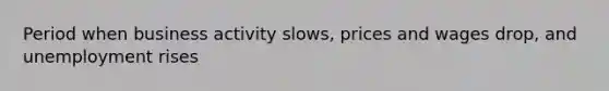 Period when business activity slows, prices and wages drop, and unemployment rises