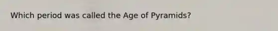 Which period was called the Age of Pyramids?