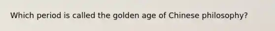 Which period is called the golden age of Chinese philosophy?