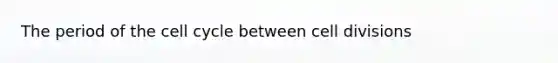 The period of the cell cycle between cell divisions