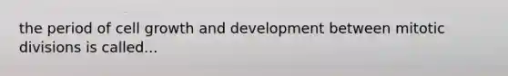 the period of cell growth and development between mitotic divisions is called...