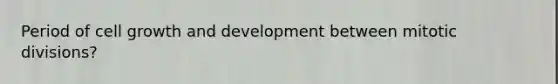 Period of cell growth and development between mitotic divisions?