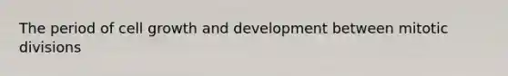 The period of cell <a href='https://www.questionai.com/knowledge/kde2iCObwW-growth-and-development' class='anchor-knowledge'>growth and development</a> between mitotic divisions