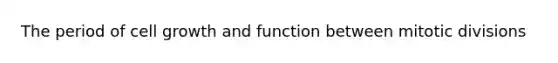 The period of cell growth and function between mitotic divisions