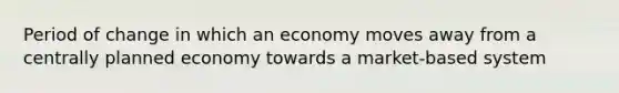 Period of change in which an economy moves away from a centrally planned economy towards a market-based system