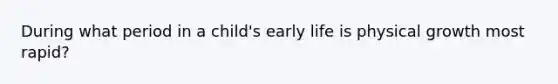 During what period in a child's early life is physical growth most rapid?