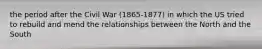 the period after the Civil War (1865-1877) in which the US tried to rebuild and mend the relationships between the North and the South