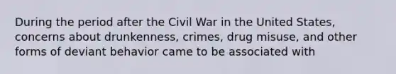 During the period after the Civil War in the United States, concerns about drunkenness, crimes, drug misuse, and other forms of deviant behavior came to be associated with