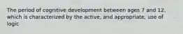 The period of cognitive development between ages 7 and 12, which is characterized by the active, and appropriate, use of logic