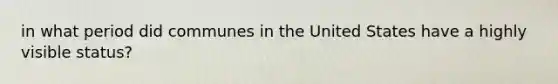 in what period did communes in the United States have a highly visible status?