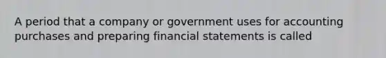 A period that a company or government uses for accounting purchases and preparing <a href='https://www.questionai.com/knowledge/kFBJaQCz4b-financial-statements' class='anchor-knowledge'>financial statements</a> is called